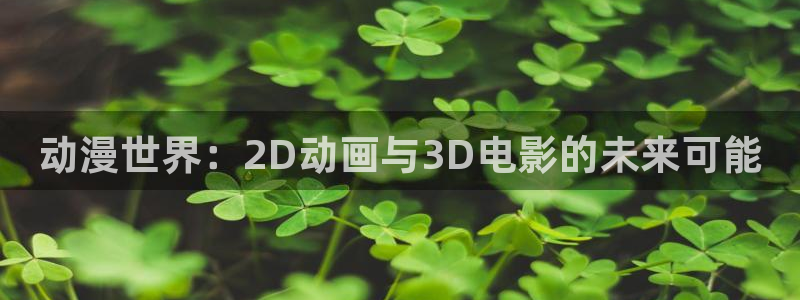 动漫之家破解版：动漫世界：2D动画与3D电影的未来可能