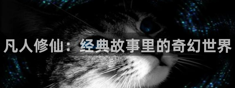 动漫之家版本：凡人修仙：经典故事里的奇幻世界